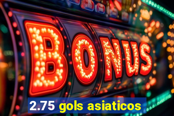 2.75 gols asiaticos